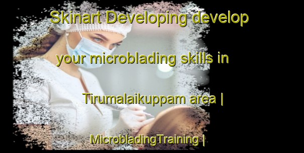 Skinart Developing develop your microblading skills in Tirumalaikuppam area | MicrobladingTraining | MicrobladingClasses | SkinartTraining-India